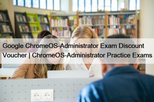 Google ChromeOS-Administrator Exam Discount Voucher | ChromeOS-Administrator Practice ...