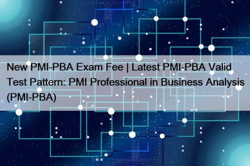 New PMI-PBA Exam Fee | Latest PMI-PBA Valid ...